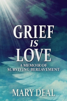 Grief is Love: A Memoir of Surviving Bereavement by Mary Deal
