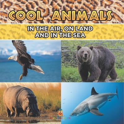 Cool Animals: In The Air, On Land and In The Sea by Baby Professor