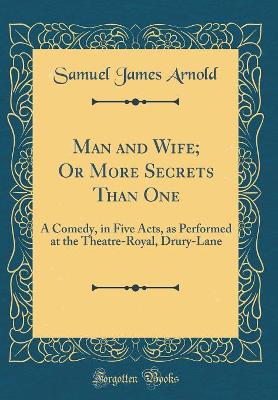 Man and Wife; Or More Secrets Than One: A Comedy, in Five Acts, as Performed at the Theatre-Royal, Drury-Lane (Classic Reprint) book