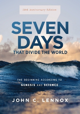 Seven Days that Divide the World, 10th Anniversary Edition: The Beginning According to Genesis and Science by John C. Lennox