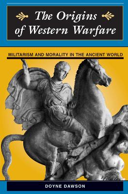 The The Origins Of Western Warfare: Militarism And Morality In The Ancient World by Doyne Dawson