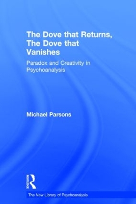 The The Dove that Returns, The Dove that Vanishes: Paradox and Creativity in Psychoanalysis by Michael Parsons