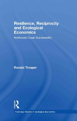 Resilience, Reciprocity and Ecological Economics: Northwest Coast Sustainability by Ronald Trosper