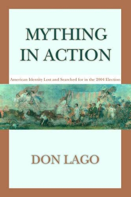 Mything in Action: American Identity Lost and Searched for in the 2004 Election book