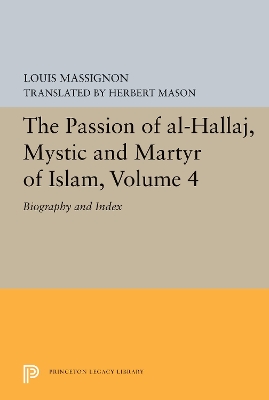 The Passion of Al-Hallaj, Mystic and Martyr of Islam, Volume 4: Biography and Index by Louis Massignon