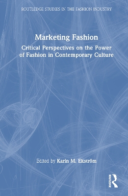 Marketing Fashion: Critical Perspectives on the Power of Fashion in Contemporary Culture by Karin M. Ekström