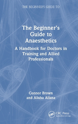 The Beginner's Guide to Anaesthetics: A Handbook for Doctors in Training and Allied Professionals book