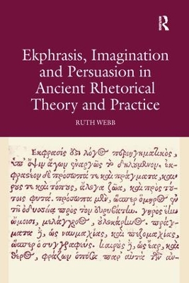Ekphrasis, Imagination and Persuasion in Ancient Rhetorical Theory and Practice by Ruth Webb