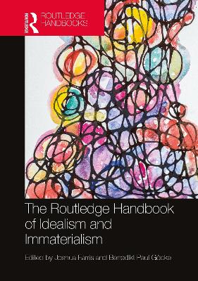 The Routledge Handbook of Idealism and Immaterialism by Joshua Farris