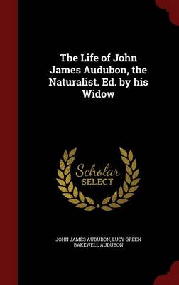 Life of John James Audubon, the Naturalist. Ed. by His Widow by John James Audubon