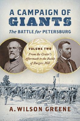 A A Campaign of Giants - The Battle for Petersburg: Volume 2: From the Crater's Aftermath to the Battle of Burgess Mill by A. Wilson Greene