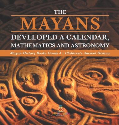 The Mayans Developed a Calendar, Mathematics and Astronomy Mayan History Books Grade 4 Children's Ancient History book