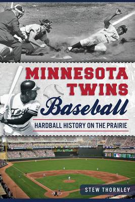 Minnesota Twins Baseball: Hardball History on the Prairie book