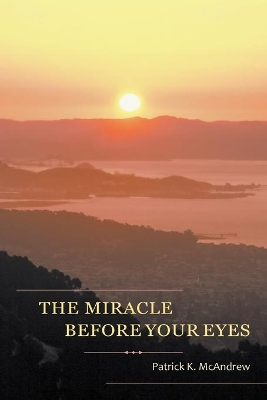 The Miracle Before Your Eyes by Patrick K McAndrew