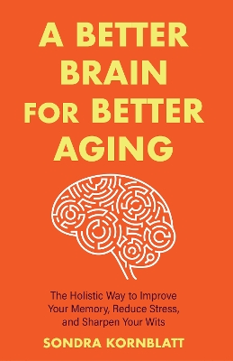 A Better Brain for Better Aging: The Holistic Way to Improve Your Memory, Reduce Stress, and Sharpen Your Wits (Brain health, Improve brain function) book