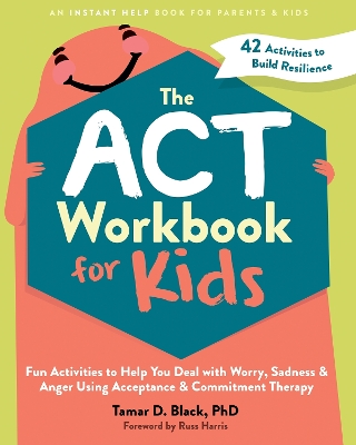 The ACT Workbook for Kids: Fun Activities to Help You Deal with Worry, Sadness, and Anger Using Acceptance and Commitment Therapy book