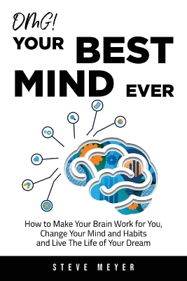 OMG! Your Best Mind Ever: How to Make Your Brain Work for You, Change Your Mind and Habits and Live The Life of Your Dream book