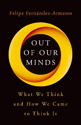 Out of Our Minds: What We Think and How We Came to Think It by Felipe Fernández-Armesto