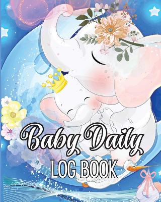 Baby's Daily Log Book: Babies and Toddlers Tracker Notebook to Keep Record of Feed, Sleep Times, Health, Supplies Needed. Ideal For New Parents Or Nannies book