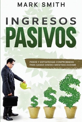 Ingresos Pasivos: Pasos y Estrategias Comprobadas para Ganar Dinero Mientras Duerme (Passive Income Spanish Version) by Mark Smith