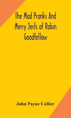 The mad pranks and merry jests of Robin Goodfellow by John Payne Collier