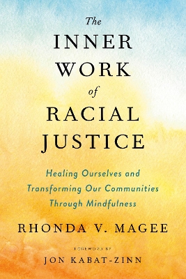 The Inner Work of Racial Justice: Healing Ourselves and Transforming Our Communities Through Mindfulness by Rhonda V. Magee