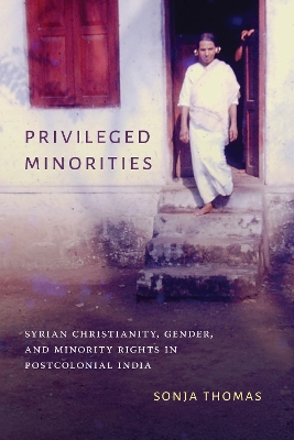Privileged Minorities: Syrian Christianity, Gender, and Minority Rights in Postcolonial India book