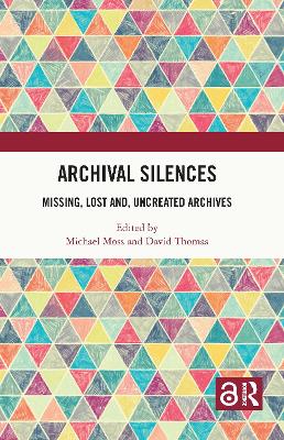 Archival Silences: Missing, Lost and, Uncreated Archives by Michael Moss