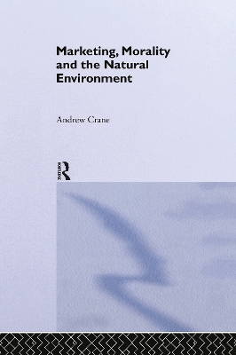 Marketing, Morality and the Natural Environment by Andrew Crane