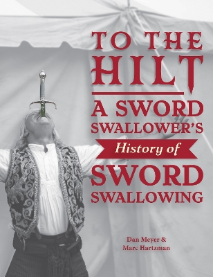 To the Hilt: A Sword Swallower's History of Sword Swallowing book
