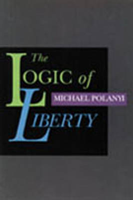 The Logic of Liberty by Michael Polanyi