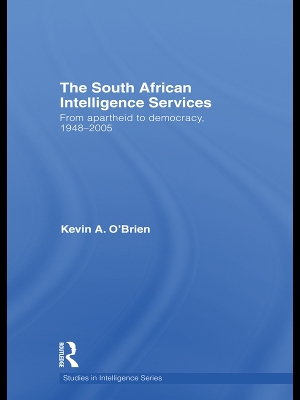 The South African Intelligence Services: From Apartheid to Democracy, 1948-2005 by Kevin A O'Brien