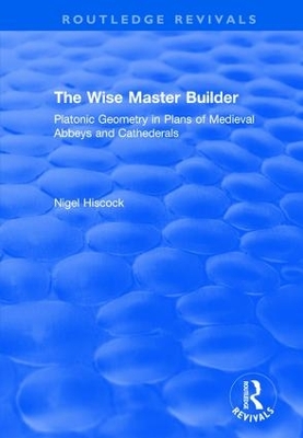 Wise Master Builder: Platonic Geometry in Plans of Medieval Abbeys and Cathederals book