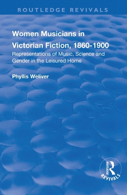 Women Musicians in Victorian Fiction, 1860-1900: Representations of Music, Science and Gender in the Leisured Home by Phyllis Weliver