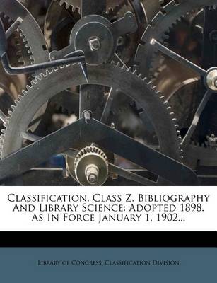 Classification. Class Z. Bibliography and Library Science: Adopted 1898. as in Force January 1, 1902... book