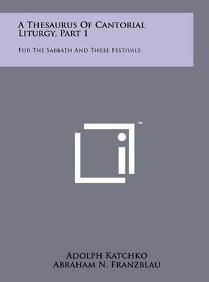 A Thesaurus Of Cantorial Liturgy, Part 1: For The Sabbath And Three Festivals by Adolph Katchko