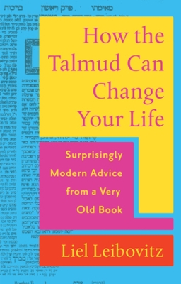 How the Talmud Can Change Your Life: Surprisingly Modern Advice from a Very Old Book by Liel Leibovitz