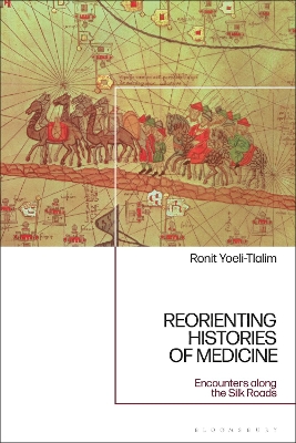 ReOrienting Histories of Medicine: Encounters along the Silk Roads by Dr Ronit Yoeli-Tlalim