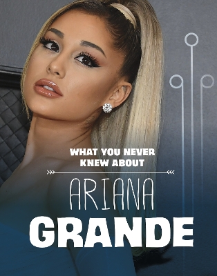 What You Never Knew About Ariana Grande by Mari Schuh