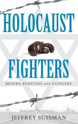 Holocaust Fighters: Boxers, Resisters, and Avengers by Jeffrey Sussman
