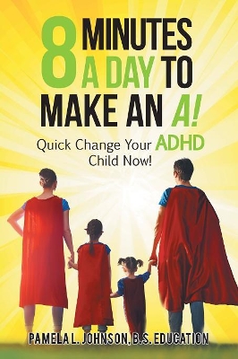 8 Minutes a Day to Make an A!: Quick Change Your Adhd Child Now! by Pamela L Johnson B S Education