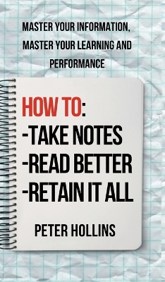 How to Take Notes, Read Better, and Retain It All: Master Your Information, Master Your Learning and Performance book