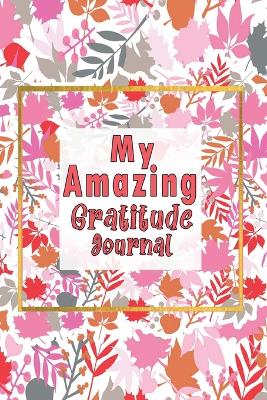 My Amazing Gratitude Journal: Gratitude Journal For Kids, Practice Gratitude And Mindfulness To Increase Children Happiness book