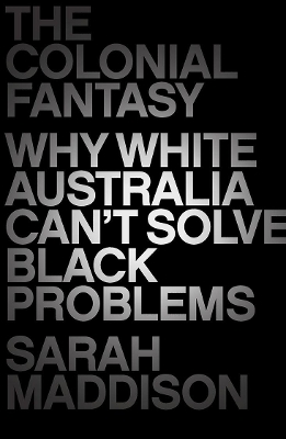 The Colonial Fantasy: Why white Australia can't solve black problems book