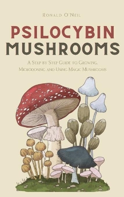 Psilocybin Mushrooms: A Step by Step Guide to Growing, Microdosing and Using Magic Mushrooms book