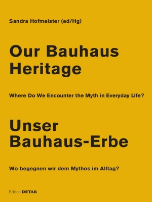 Our Bauhaus Heritage / Unser Bauhaus-Erbe: Where Do We Encounter the Myth in Everyday Life? Wo begegnen wir dem Mythos im Alltag? book