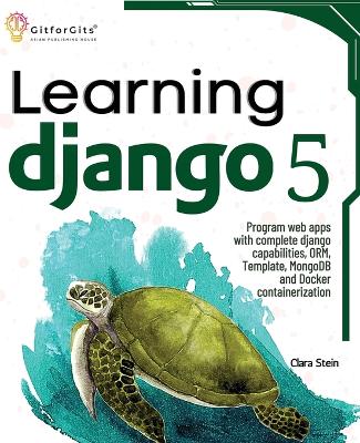 Learning Django 5: Program web apps with complete django capabilities, ORM, Template, MongoDB and Docker containerization book