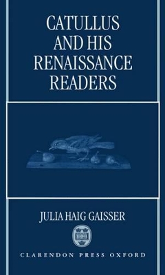 Catullus and His Renaissance Readers by Julia Haig Gaisser