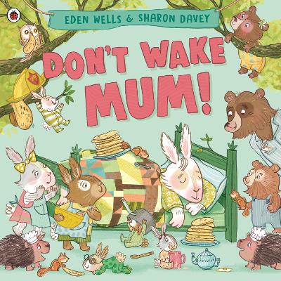 Don't Wake Mum!: The riotous, rhyming picture book to celebrate mums everywhere! by Eden Wells