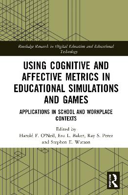 Using Cognitive and Affective Metrics in Educational Simulations and Games: Applications in School and Workplace Contexts by Harold F. O'Neil, Jr.